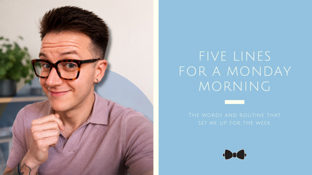 Five lines for a Monday Morning. The words and routine that set me up for the week.